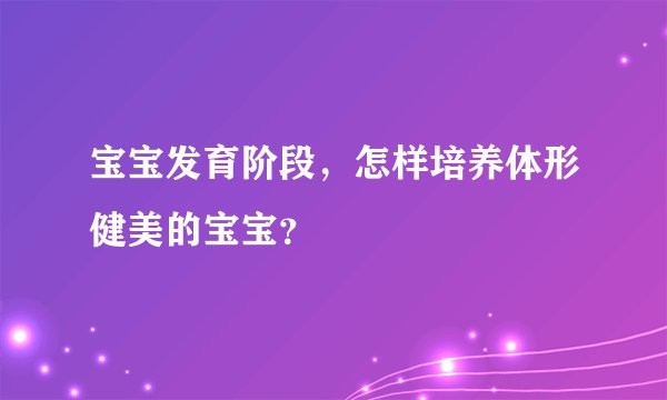 宝宝发育阶段，怎样培养体形健美的宝宝？