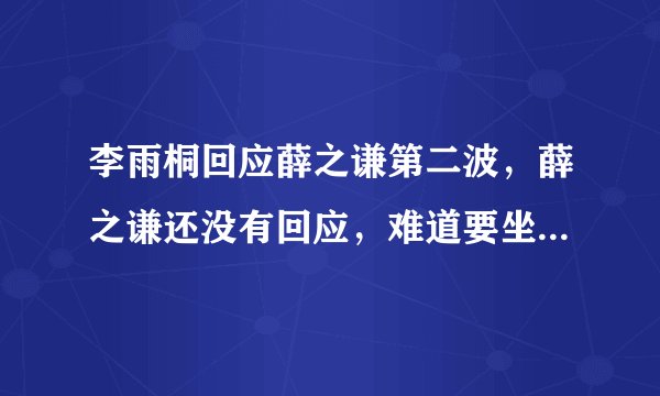 李雨桐回应薛之谦第二波，薛之谦还没有回应，难道要坐实了吗？