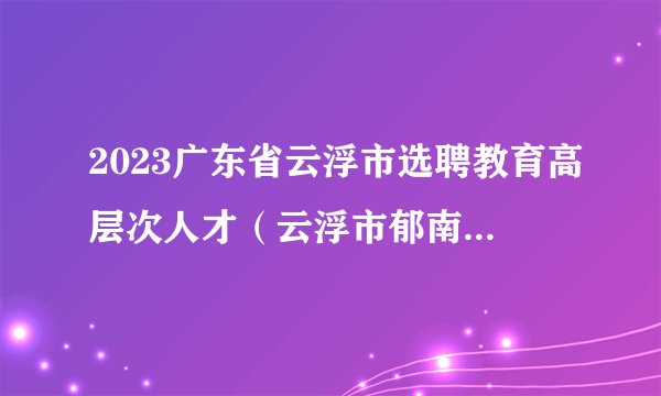 2023广东省云浮市选聘教育高层次人才（云浮市郁南县岗位）拟聘用人员名单（第一批）公示