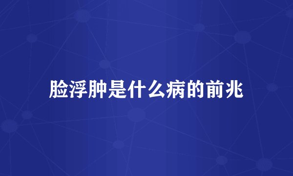 脸浮肿是什么病的前兆