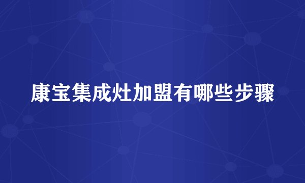 康宝集成灶加盟有哪些步骤