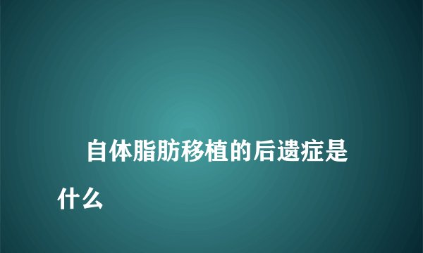 
    自体脂肪移植的后遗症是什么
  