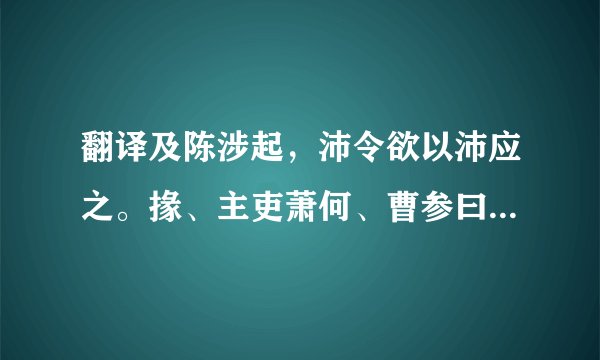 翻译及陈涉起，沛令欲以沛应之。掾、主吏萧何、曹参曰：“君为秦吏，今欲背之，率沛子弟，恐不听。愿君召诸亡在外者，可得数百人，因劫众，众不敢不听。”乃令樊哙召刘季。刘季之众已数十百人矣。沛令后悔，恐其有变，乃闭城城守，欲诛萧、曹。萧、曹恐，逾城保刘季。刘季乃书帛射城上，遗沛父老，为陈利害。父老乃率子弟共杀沛令，开门迎刘季，立以为沛公。萧、曹等为收沛子弟，得二三千人，以应诸侯。