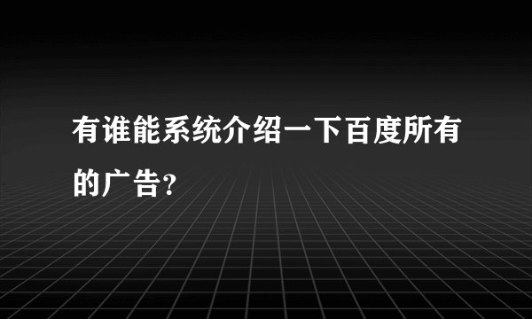 有谁能系统介绍一下百度所有的广告？