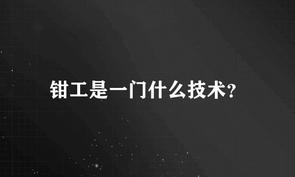 钳工是一门什么技术？