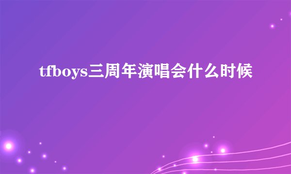 tfboys三周年演唱会什么时候