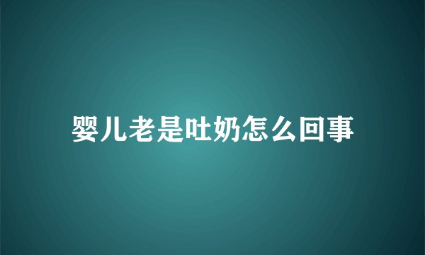 婴儿老是吐奶怎么回事