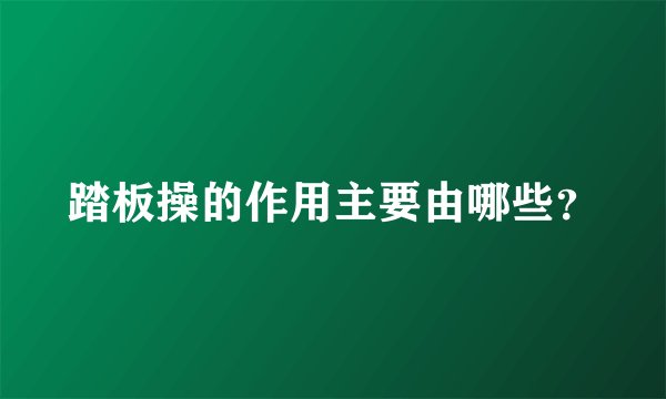 踏板操的作用主要由哪些？