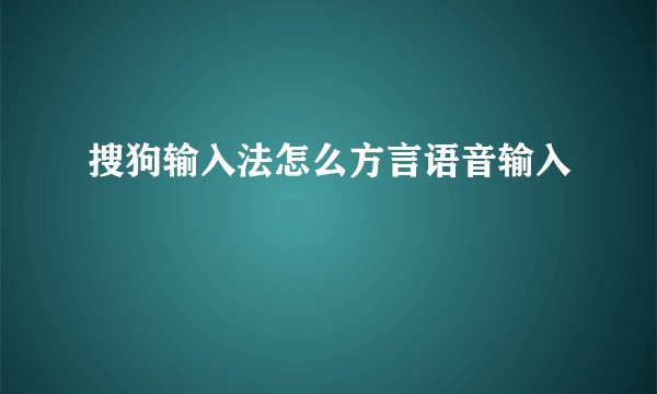 搜狗输入法怎么方言语音输入