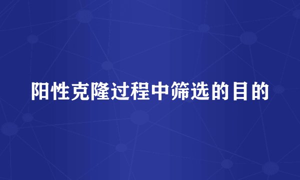 阳性克隆过程中筛选的目的