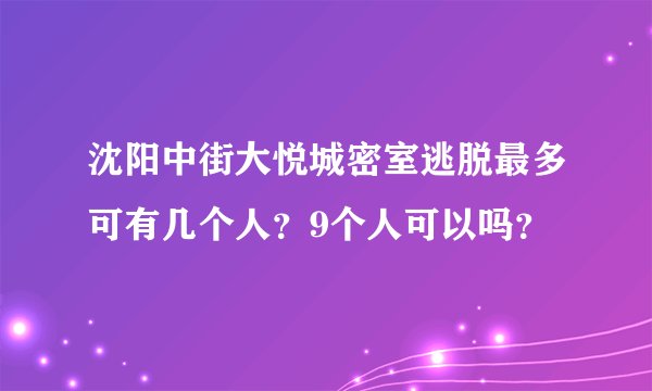 沈阳中街大悦城密室逃脱最多可有几个人？9个人可以吗？