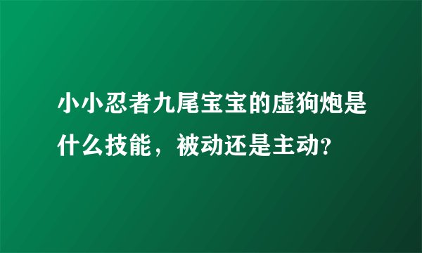 小小忍者九尾宝宝的虚狗炮是什么技能，被动还是主动？