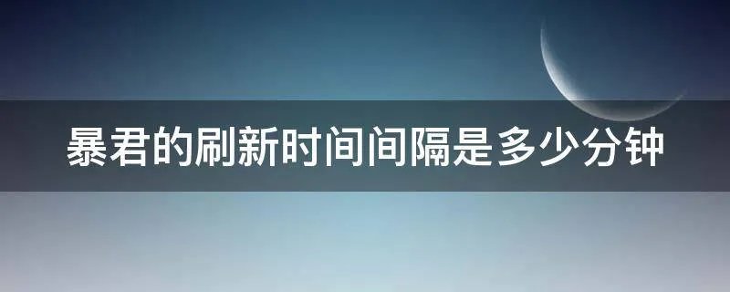 暴君的刷新时间间隔是多少分钟
