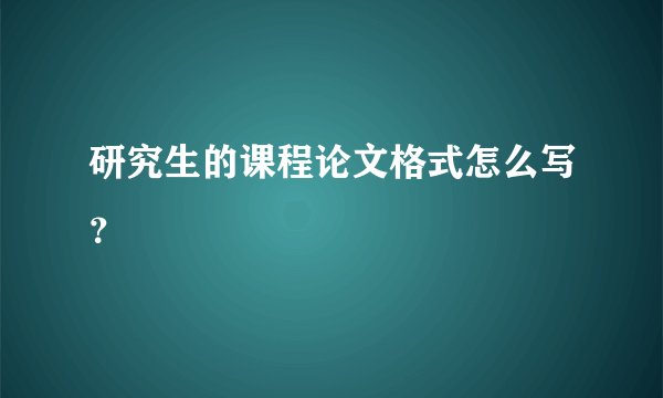 研究生的课程论文格式怎么写？