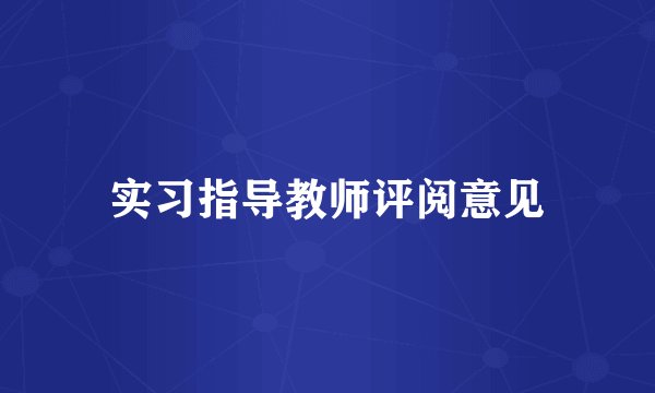 实习指导教师评阅意见