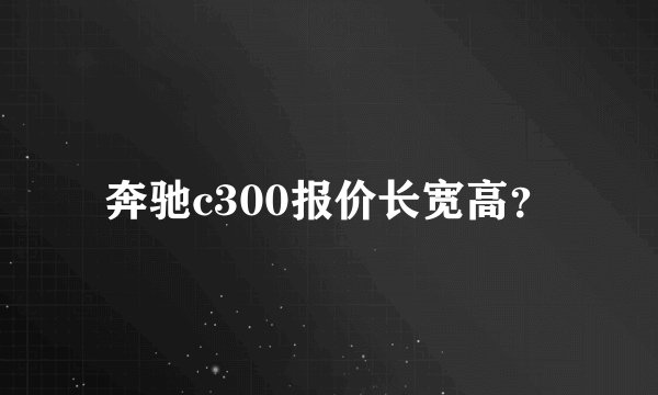 奔驰c300报价长宽高？