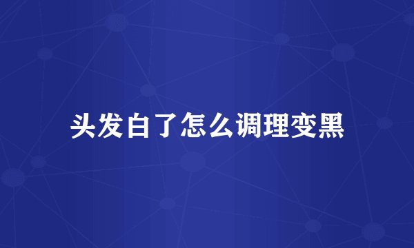 头发白了怎么调理变黑