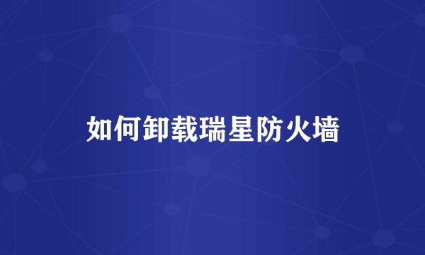 如何卸载瑞星防火墙