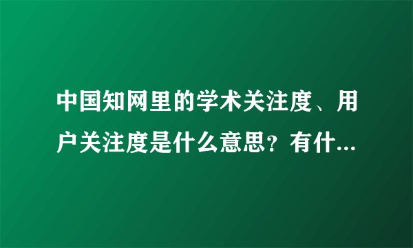 中国知网里的学术关注度、用户关注度是什么意思?有什么意义?
