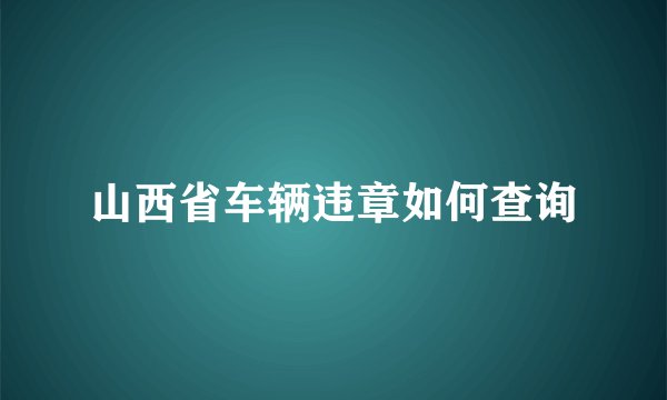 山西省车辆违章如何查询