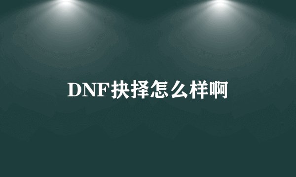 DNF抉择怎么样啊