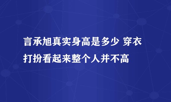 言承旭真实身高是多少 穿衣打扮看起来整个人并不高