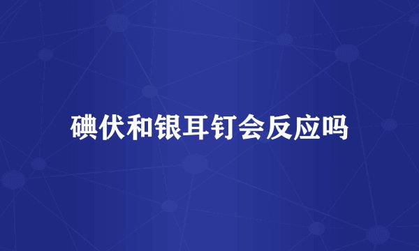碘伏和银耳钉会反应吗