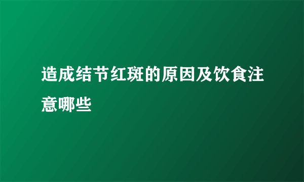 造成结节红斑的原因及饮食注意哪些