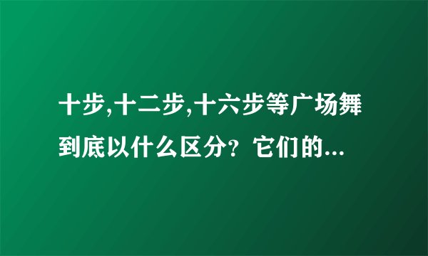 十步,十二步,十六步等广场舞到底以什么区分？它们的舞曲有什么不同？可以举一些例子吗？