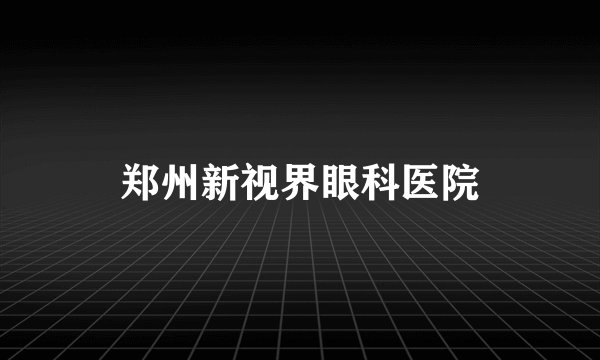 郑州新视界眼科医院