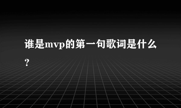谁是mvp的第一句歌词是什么？
