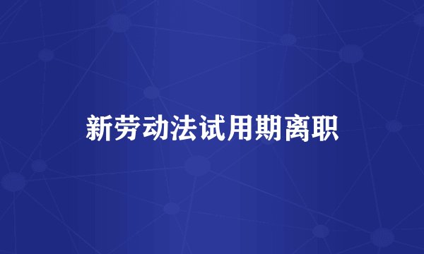 新劳动法试用期离职