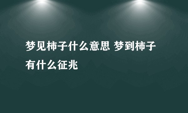 梦见柿子什么意思 梦到柿子有什么征兆