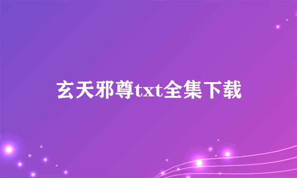 玄天邪尊txt全集下载