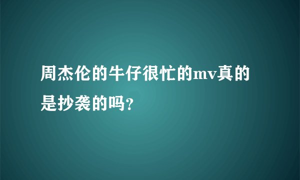 周杰伦的牛仔很忙的mv真的是抄袭的吗？