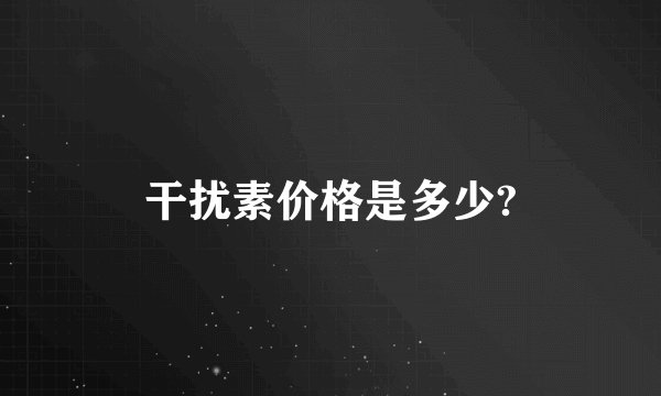 干扰素价格是多少?