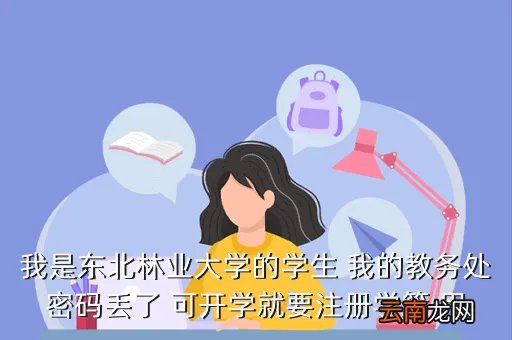 东北林大教务处，我是东北林业大学的学生 我的教务处密码丢了 可开学就要注册学籍 用