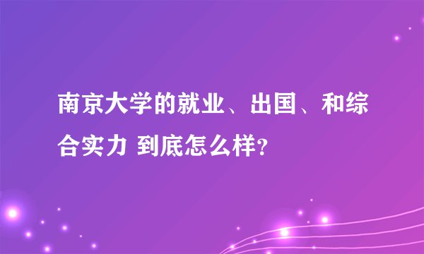 南京大学的就业、出国、和综合实力 到底怎么样？