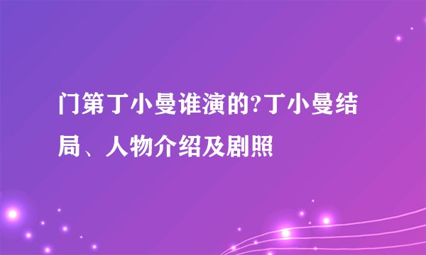 门第丁小曼谁演的?丁小曼结局、人物介绍及剧照