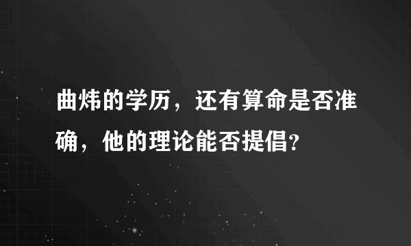 曲炜的学历，还有算命是否准确，他的理论能否提倡？