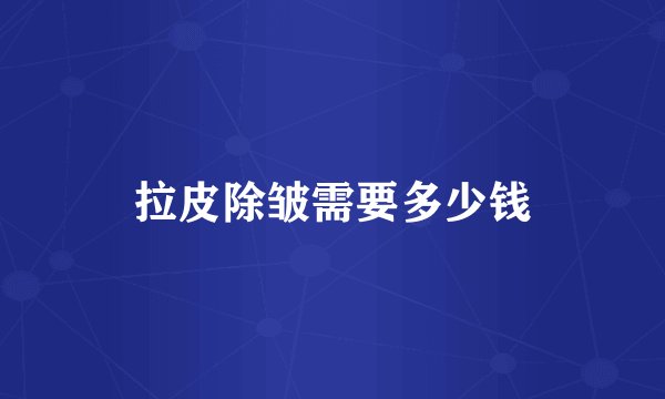 拉皮除皱需要多少钱