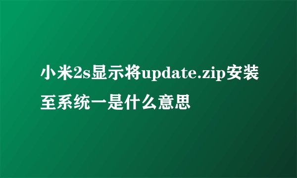 小米2s显示将update.zip安装至系统一是什么意思