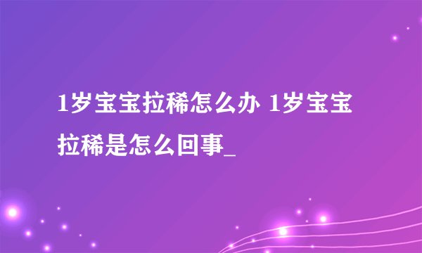 1岁宝宝拉稀怎么办 1岁宝宝拉稀是怎么回事_
