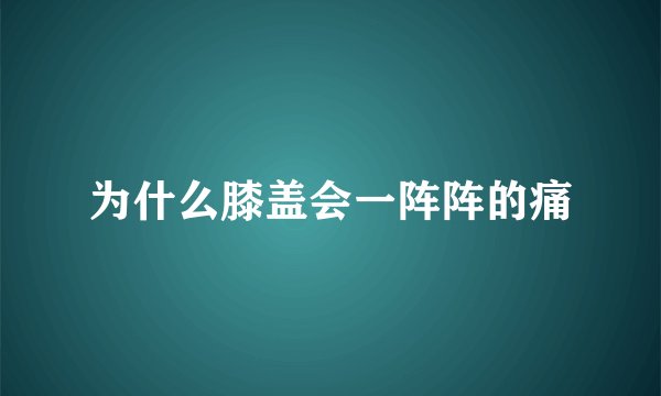 为什么膝盖会一阵阵的痛