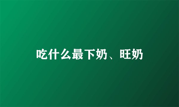 吃什么最下奶、旺奶
