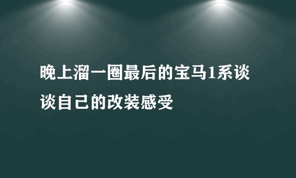 晚上溜一圈最后的宝马1系谈谈自己的改装感受
