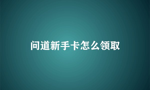 问道新手卡怎么领取