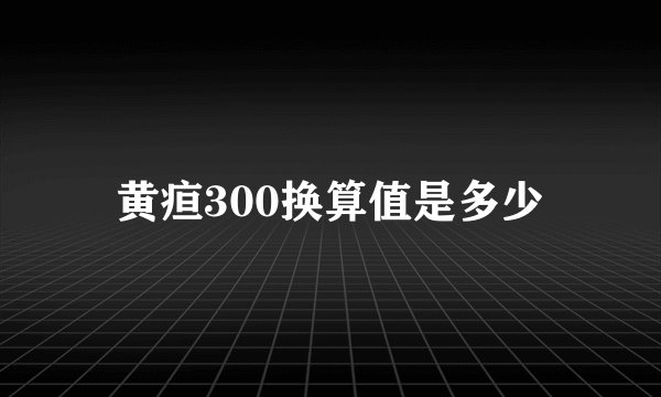 黄疸300换算值是多少