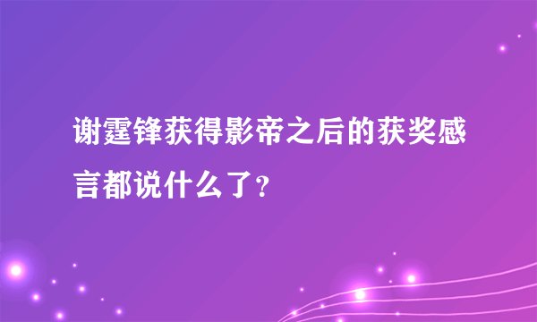 谢霆锋获得影帝之后的获奖感言都说什么了？