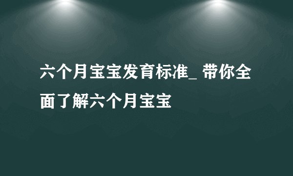 六个月宝宝发育标准_ 带你全面了解六个月宝宝